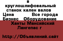 3в423 круглошлифовальный станок кален валов › Цена ­ 1 000 - Все города Бизнес » Оборудование   . Ханты-Мансийский,Лангепас г.